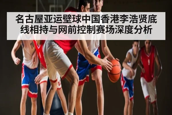名古屋亚运壁球中国香港李浩贤底线相持与网前控制赛场深度分析