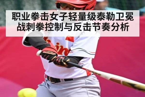 职业拳击女子轻量级泰勒卫冕战刺拳控制与反击节奏分析