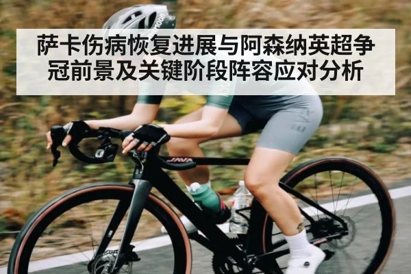 萨卡伤病恢复进展与阿森纳英超争冠前景及关键阶段阵容应对分析